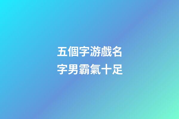 五個字游戲名字男霸氣十足