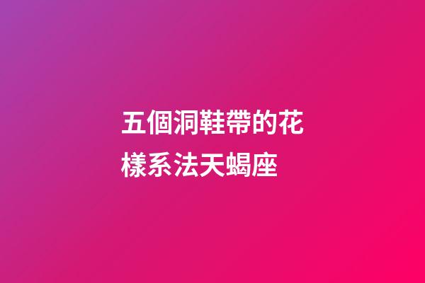 五個洞鞋帶的花樣系法天蝎座-第1張-星座運勢-玄機派