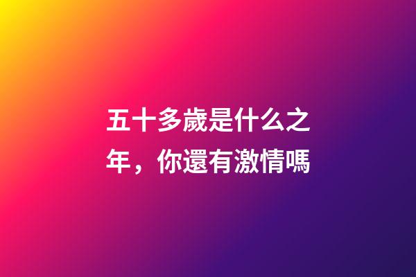 五十多歲是什么之年，你還有激情嗎-第1張-觀點-玄機派