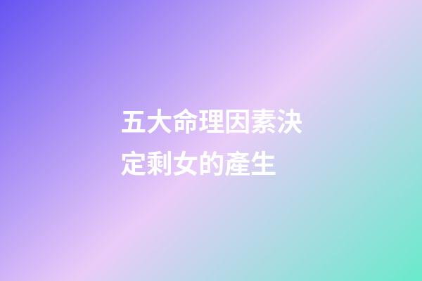 五大命理因素決定剩女的產生