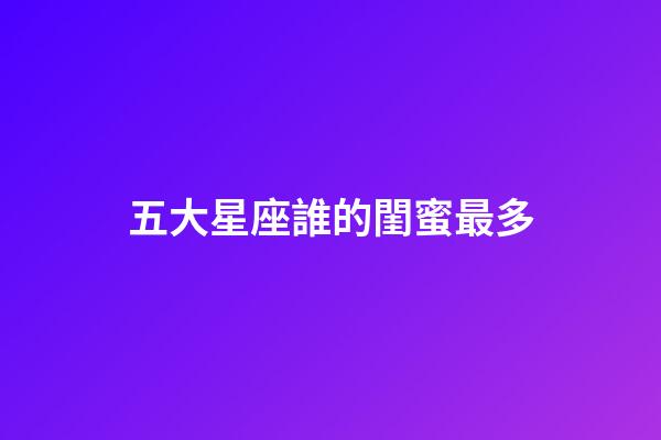 五大星座誰的閨蜜最多-第1張-星座運勢-玄機派