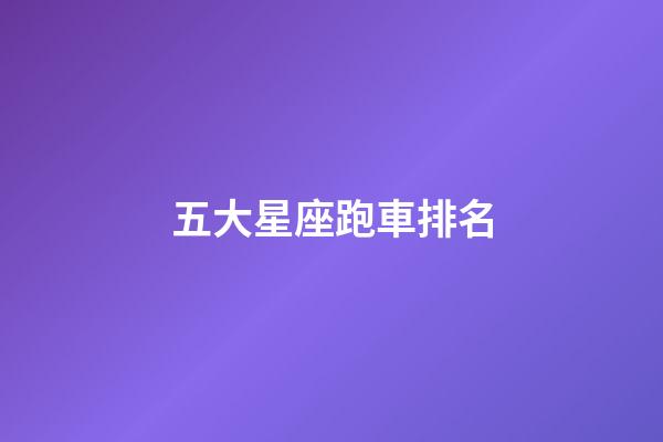 五大星座跑車排名-第1張-星座運(yùn)勢-玄機(jī)派