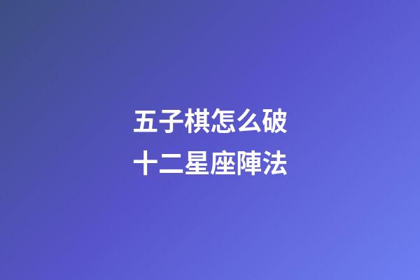 五子棋怎么破十二星座陣法-第1張-星座運勢-玄機派