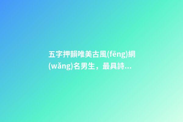 五字押韻唯美古風(fēng)網(wǎng)名男生，最具詩意的五個字的游戲名字古風(fēng)吸引人-可愛點(diǎn)-第1張-觀點(diǎn)-玄機(jī)派