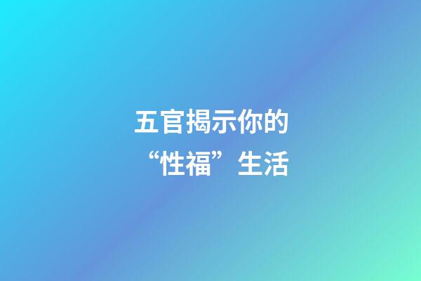 五官揭示你的“性福”生活