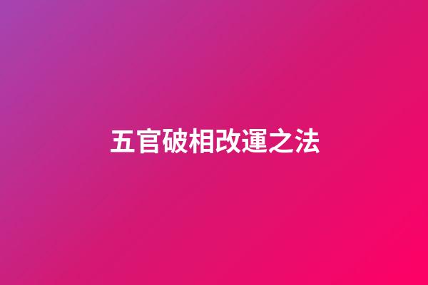 五官破相改運之法