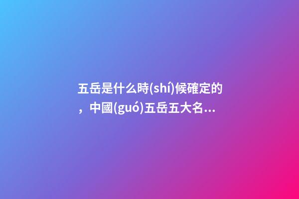 五岳是什么時(shí)候確定的，中國(guó)五岳五大名山