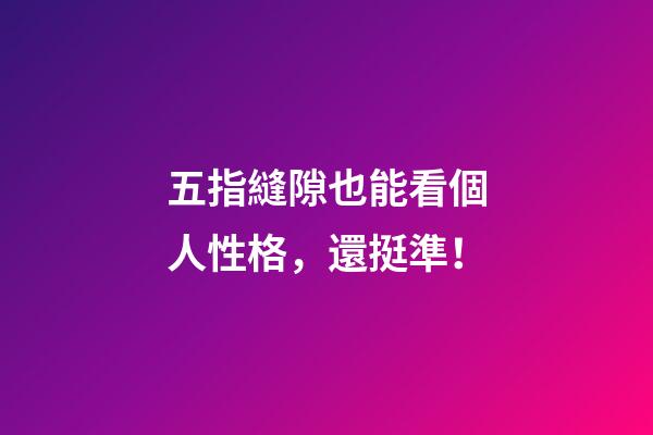 五指縫隙也能看個人性格，還挺準！