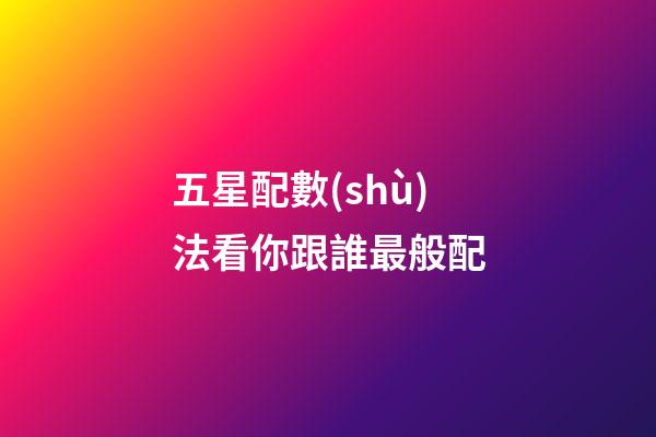 五星配數(shù)法看你跟誰最般配
