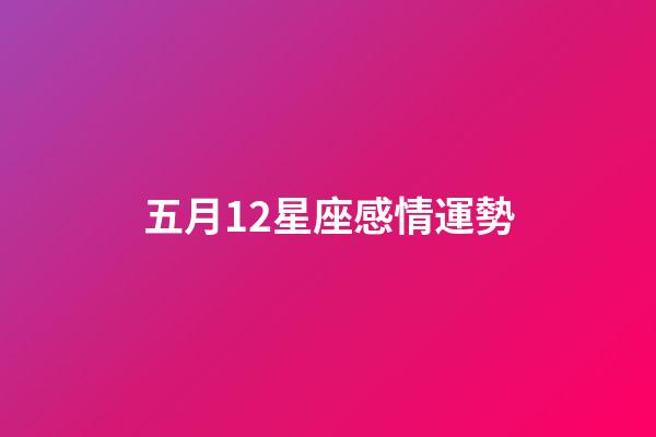 五月12星座感情運勢-第1張-星座運勢-玄機派