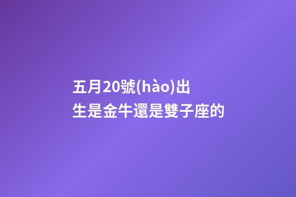 五月20號(hào)出生是金牛還是雙子座的-第1張-星座運(yùn)勢(shì)-玄機(jī)派