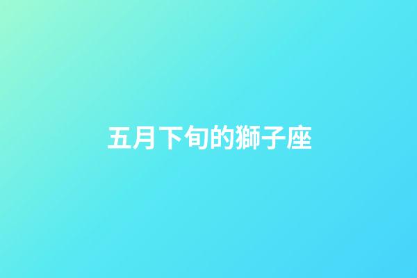 五月下旬的獅子座-第1張-星座運勢-玄機派