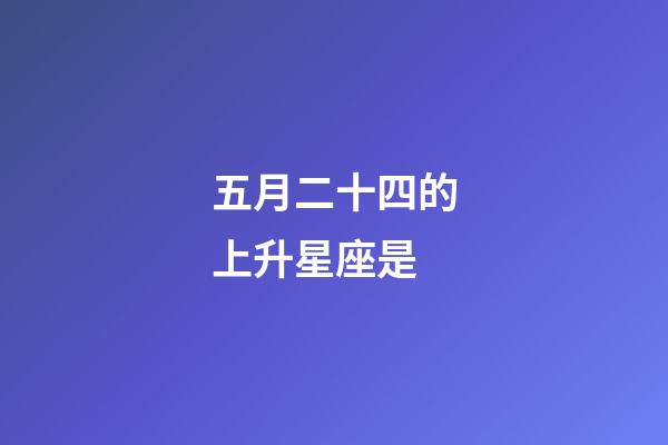 五月二十四的上升星座是-第1張-星座運勢-玄機派