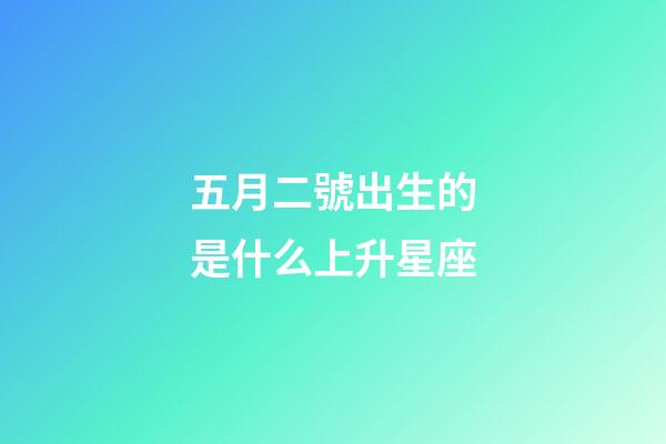 五月二號出生的是什么上升星座-第1張-星座運(yùn)勢-玄機(jī)派