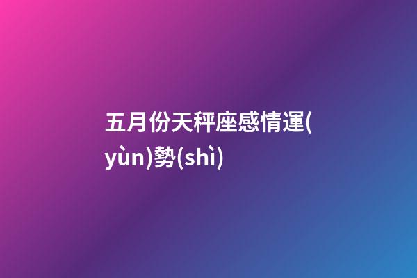 五月份天秤座感情運(yùn)勢(shì)-第1張-星座運(yùn)勢(shì)-玄機(jī)派