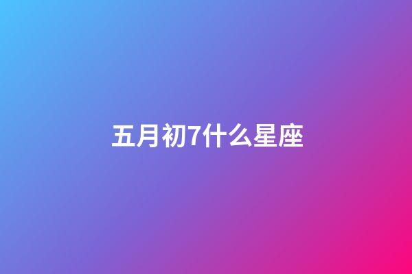 五月初7什么星座-第1張-星座運勢-玄機派