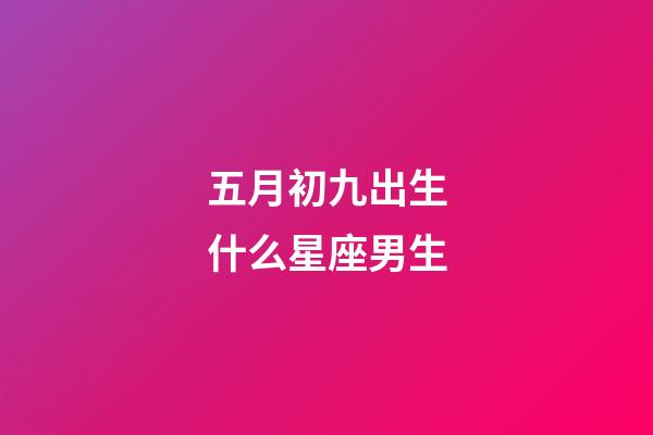 五月初九出生什么星座男生-第1張-星座運(yùn)勢(shì)-玄機(jī)派
