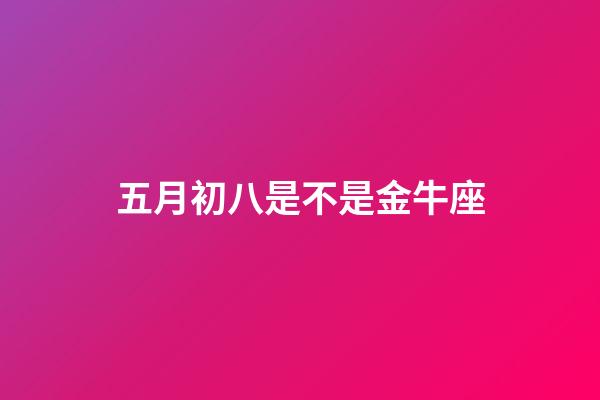 五月初八是不是金牛座-第1張-星座運(yùn)勢(shì)-玄機(jī)派