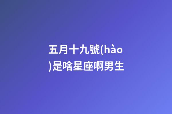 五月十九號(hào)是啥星座啊男生-第1張-星座運(yùn)勢-玄機(jī)派