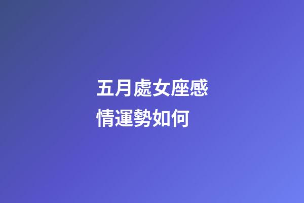 五月處女座感情運勢如何-第1張-星座運勢-玄機派