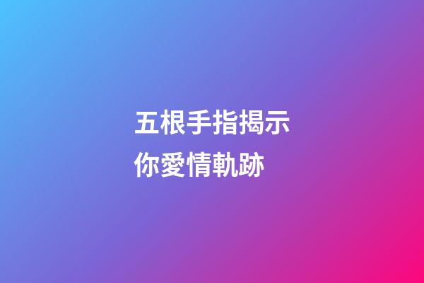 五根手指揭示你愛情軌跡