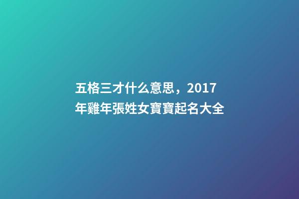 五格三才什么意思，2017年雞年張姓女寶寶起名大全-第1張-觀點(diǎn)-玄機(jī)派
