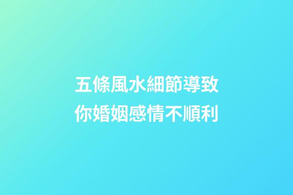 五條風水細節導致你婚姻感情不順利