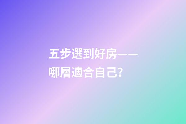 五步選到好房——哪層適合自己？