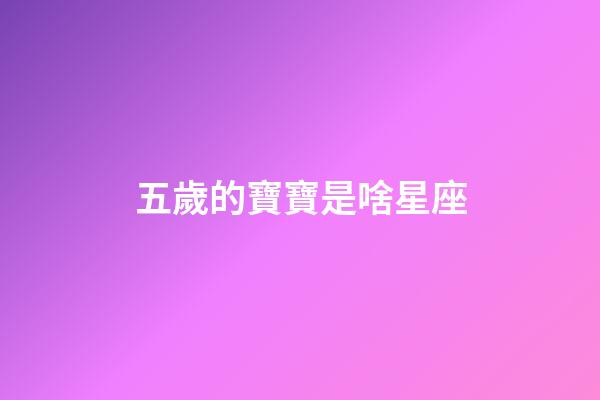 五歲的寶寶是啥星座-第1張-星座運(yùn)勢(shì)-玄機(jī)派