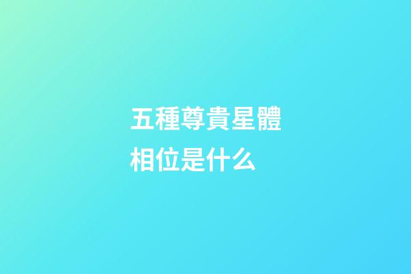 五種尊貴星體相位是什么-第1張-星座運勢-玄機派