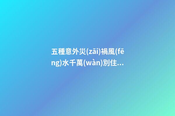 五種意外災(zāi)禍風(fēng)水千萬(wàn)別住！