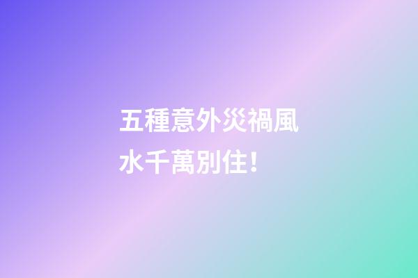 五種意外災禍風水千萬別住！