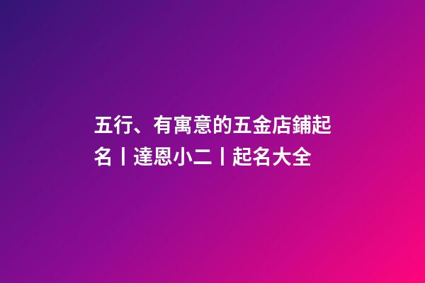 五行、有寓意的五金店鋪起名丨達恩小二丨起名大全-第1張-店鋪起名-玄機派