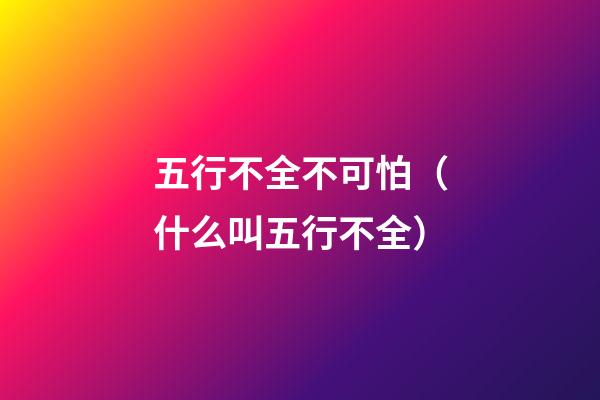 五行不全不可怕（什么叫五行不全）