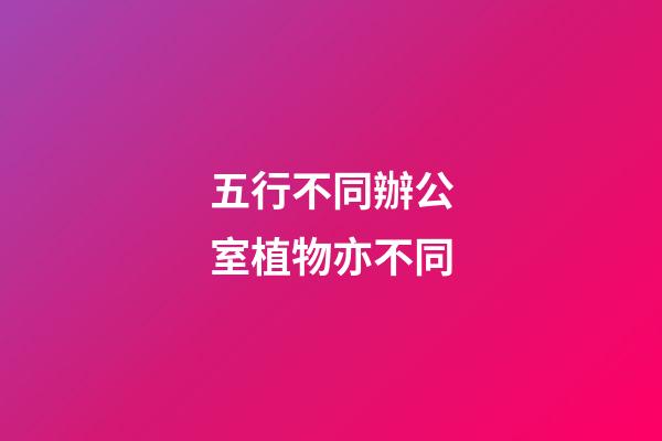 五行不同辦公室植物亦不同