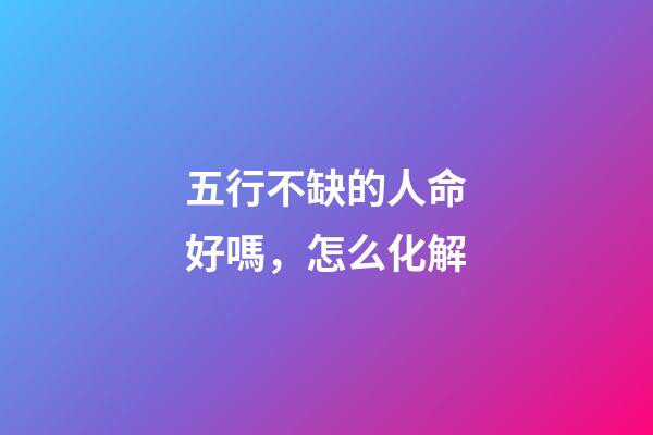 五行不缺的人命好嗎，怎么化解