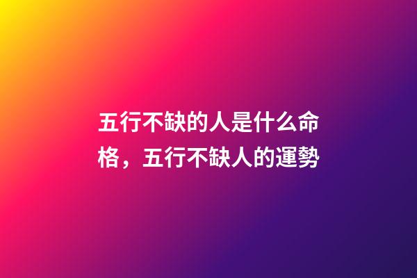 五行不缺的人是什么命格，五行不缺人的運勢