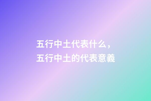 五行中土代表什么，五行中土的代表意義