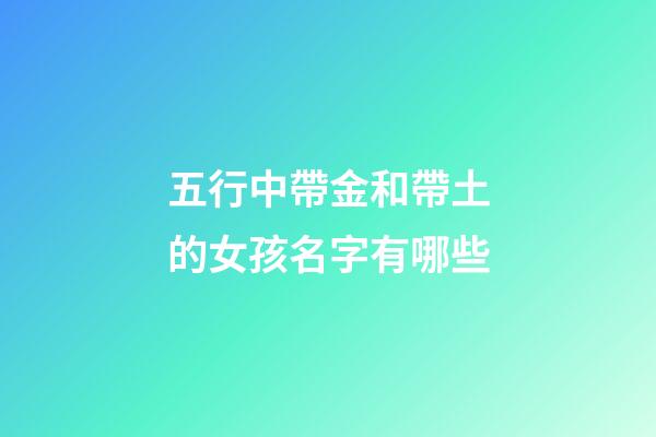 五行中帶金和帶土的女孩名字有哪些(帶金和帶土的五行字是哪幾些)-第1張-女孩起名-玄機(jī)派