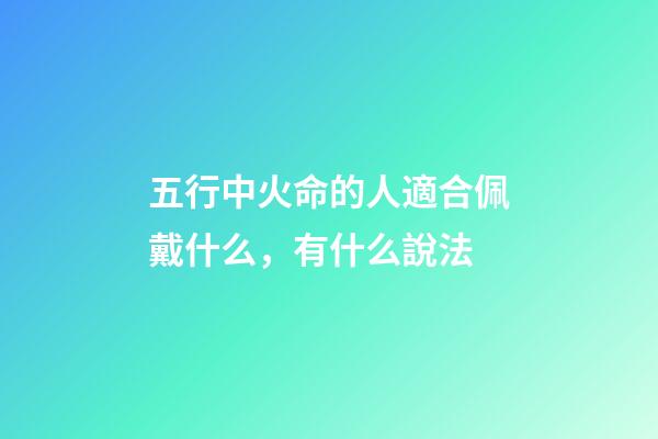 五行中火命的人適合佩戴什么，有什么說法