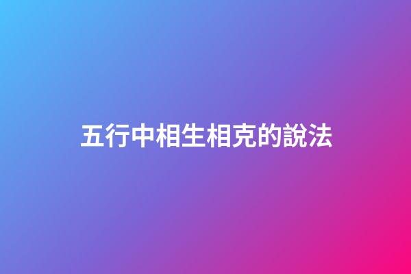 五行中相生相克的說法