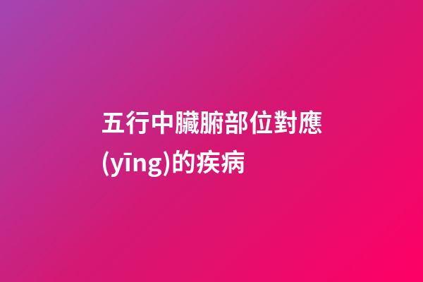五行中臟腑部位對應(yīng)的疾病