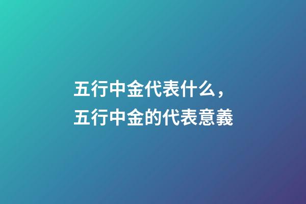 五行中金代表什么，五行中金的代表意義