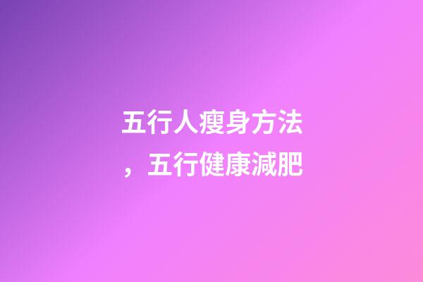 五行人瘦身方法，五行健康減肥