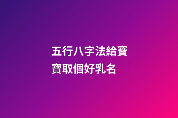 五行八字法給寶寶取個好乳名