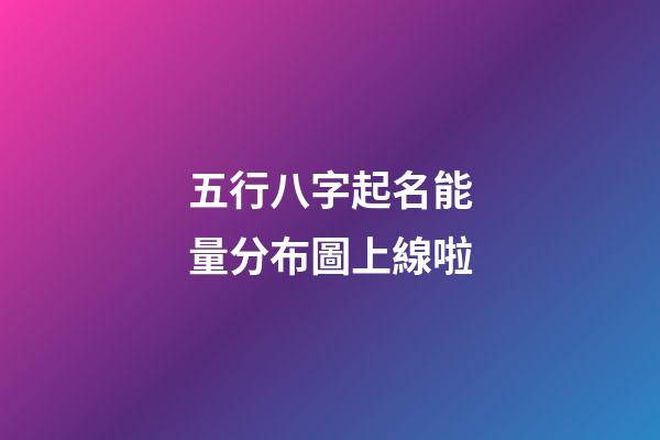 五行八字起名能量分布圖上線啦