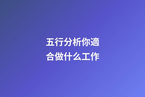 五行分析你適合做什么工作
