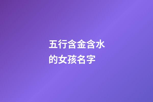 五行含金含水的女孩名字(五行含金和水的名字)-第1張-女孩起名-玄機派