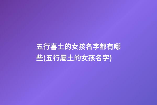 五行喜土的女孩名字都有哪些(五行屬土的女孩名字)