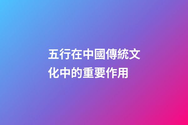 五行在中國傳統文化中的重要作用